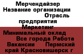 Мерчендайзер › Название организации ­ Fusion Service › Отрасль предприятия ­ Маркетинг › Минимальный оклад ­ 17 000 - Все города Работа » Вакансии   . Пермский край,Красновишерск г.